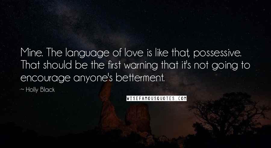 Holly Black Quotes: Mine. The language of love is like that, possessive. That should be the first warning that it's not going to encourage anyone's betterment.