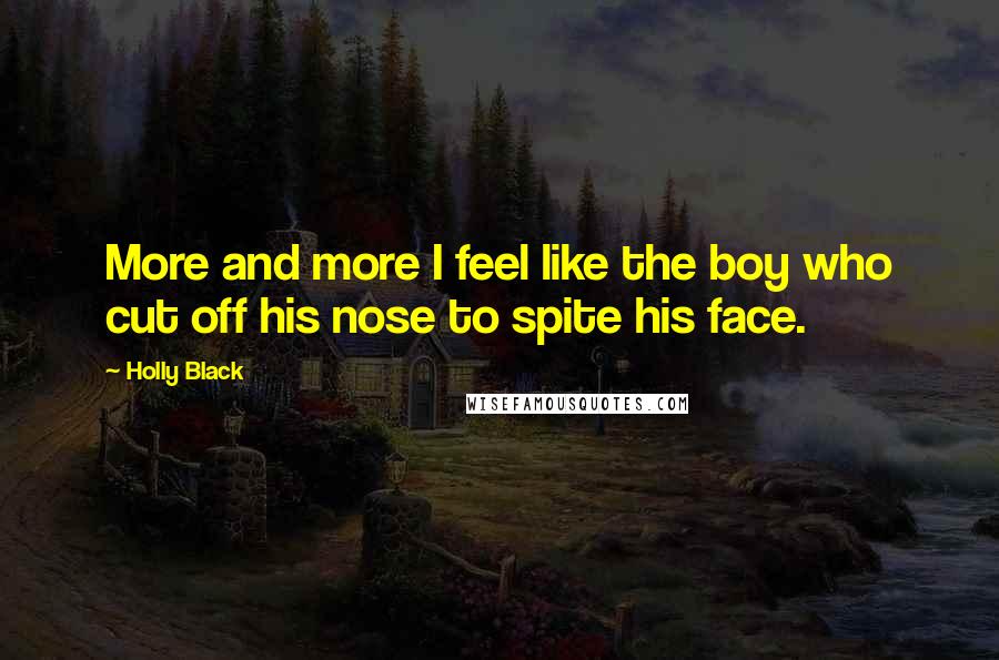 Holly Black Quotes: More and more I feel like the boy who cut off his nose to spite his face.