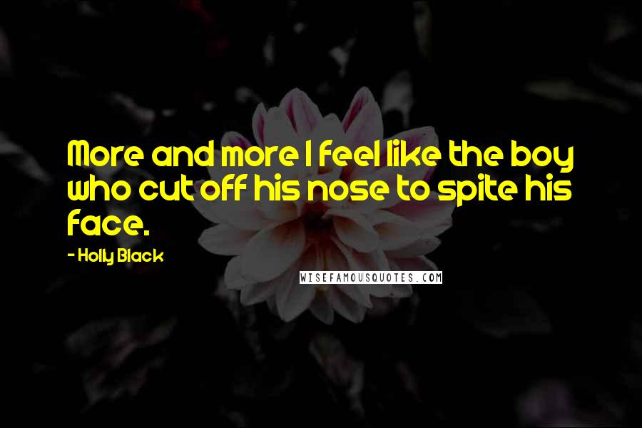 Holly Black Quotes: More and more I feel like the boy who cut off his nose to spite his face.