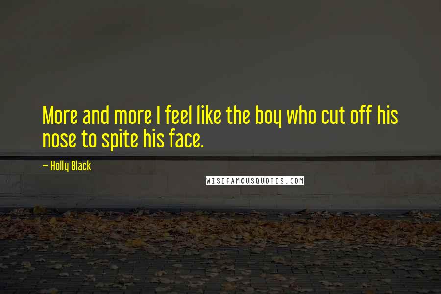 Holly Black Quotes: More and more I feel like the boy who cut off his nose to spite his face.