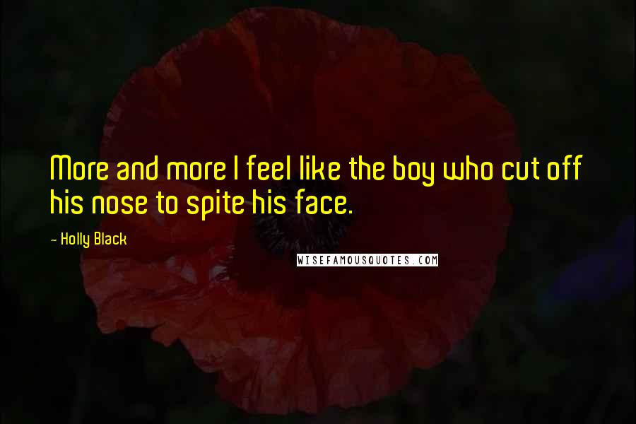 Holly Black Quotes: More and more I feel like the boy who cut off his nose to spite his face.