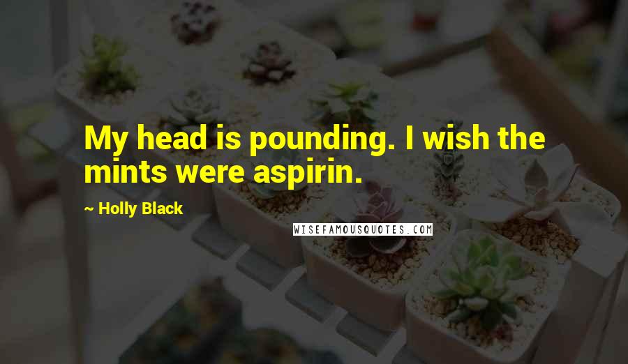Holly Black Quotes: My head is pounding. I wish the mints were aspirin.