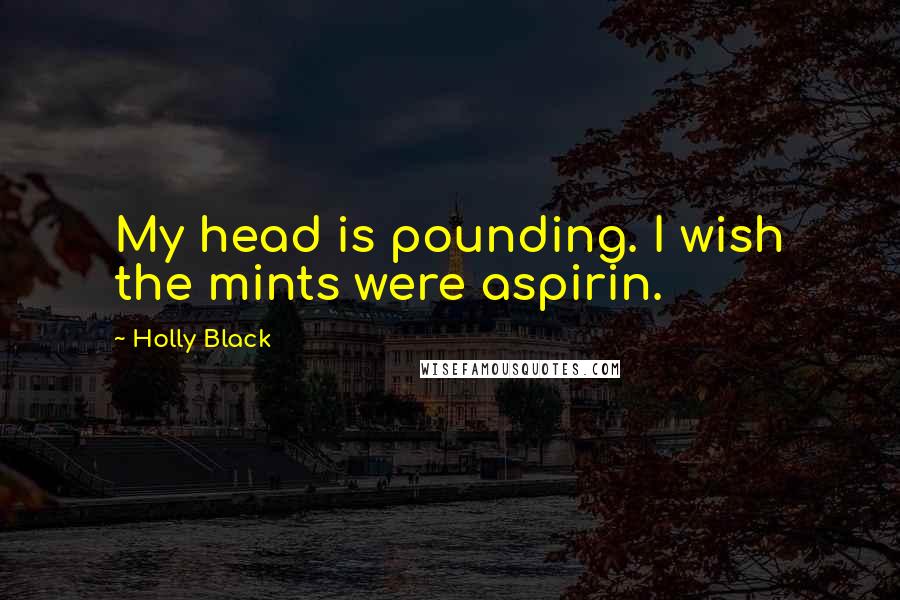 Holly Black Quotes: My head is pounding. I wish the mints were aspirin.