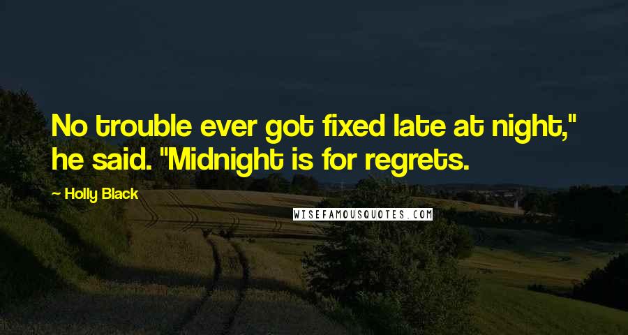 Holly Black Quotes: No trouble ever got fixed late at night," he said. "Midnight is for regrets.