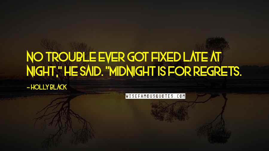 Holly Black Quotes: No trouble ever got fixed late at night," he said. "Midnight is for regrets.
