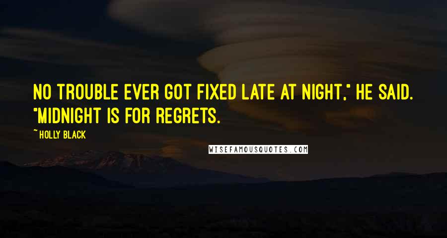 Holly Black Quotes: No trouble ever got fixed late at night," he said. "Midnight is for regrets.