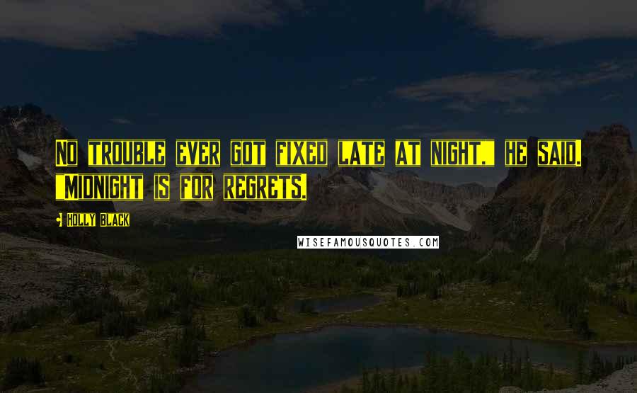 Holly Black Quotes: No trouble ever got fixed late at night," he said. "Midnight is for regrets.