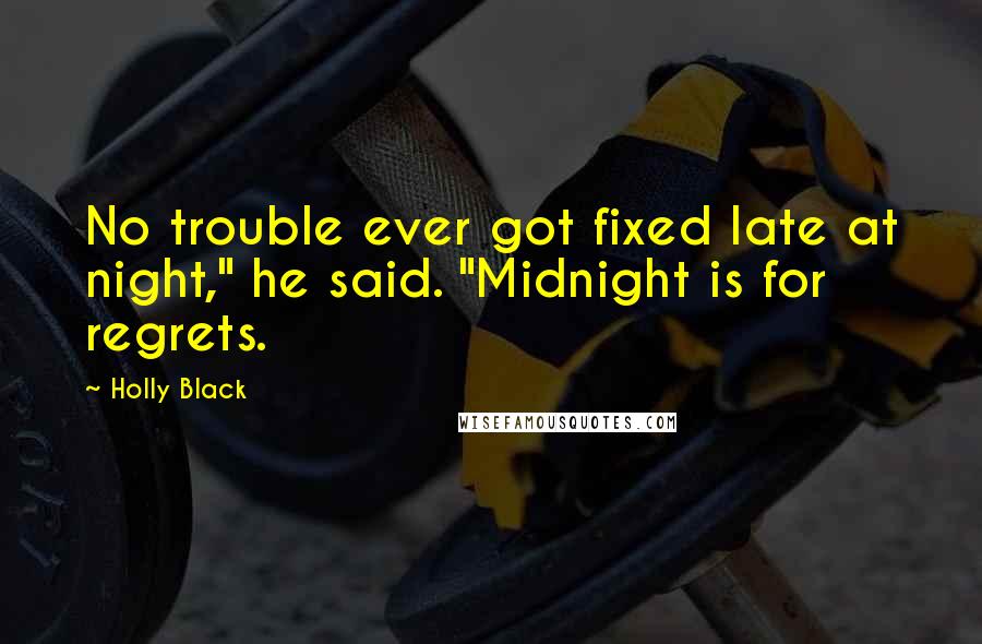 Holly Black Quotes: No trouble ever got fixed late at night," he said. "Midnight is for regrets.