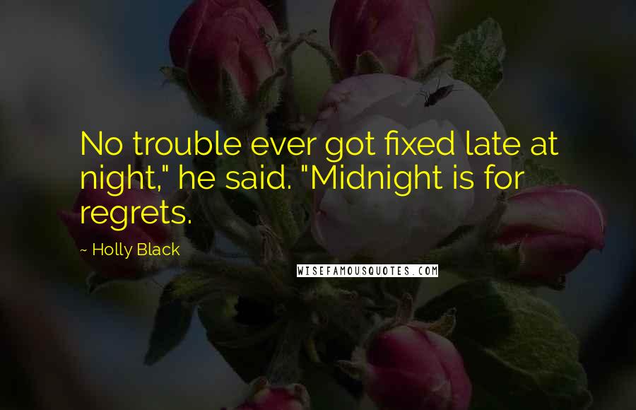 Holly Black Quotes: No trouble ever got fixed late at night," he said. "Midnight is for regrets.