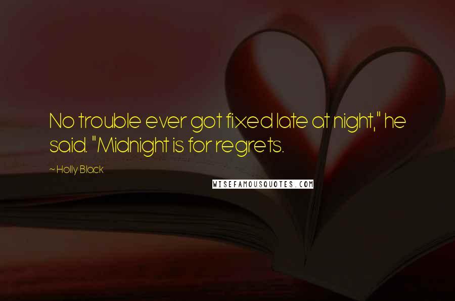 Holly Black Quotes: No trouble ever got fixed late at night," he said. "Midnight is for regrets.