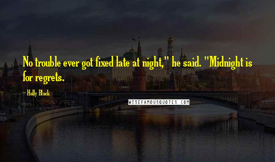 Holly Black Quotes: No trouble ever got fixed late at night," he said. "Midnight is for regrets.