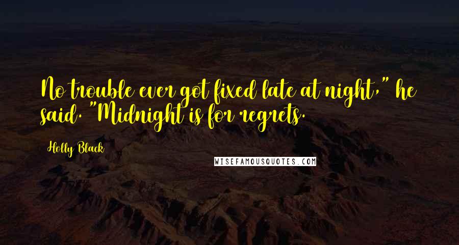 Holly Black Quotes: No trouble ever got fixed late at night," he said. "Midnight is for regrets.