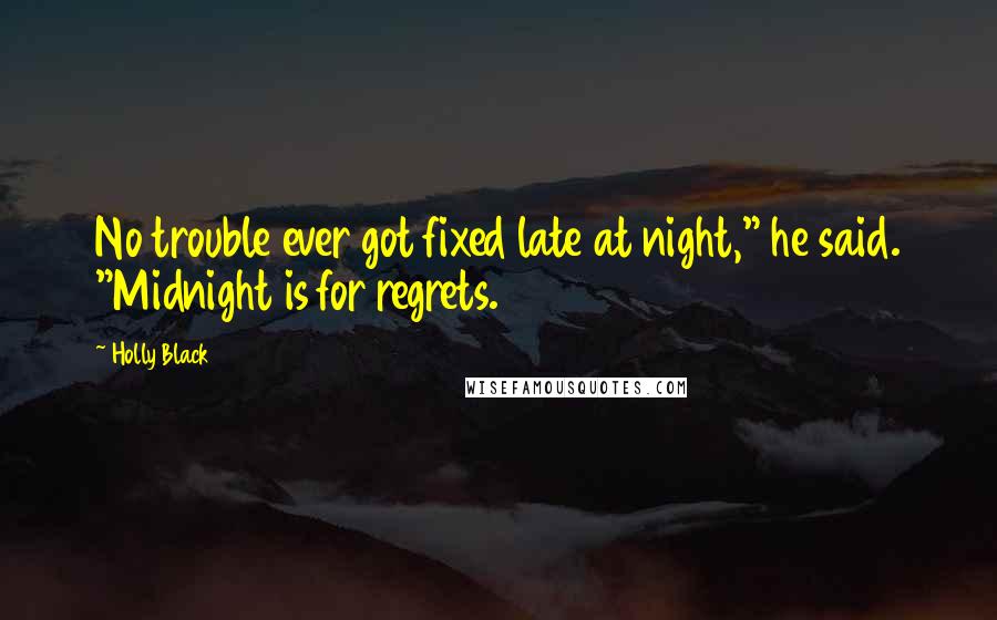 Holly Black Quotes: No trouble ever got fixed late at night," he said. "Midnight is for regrets.