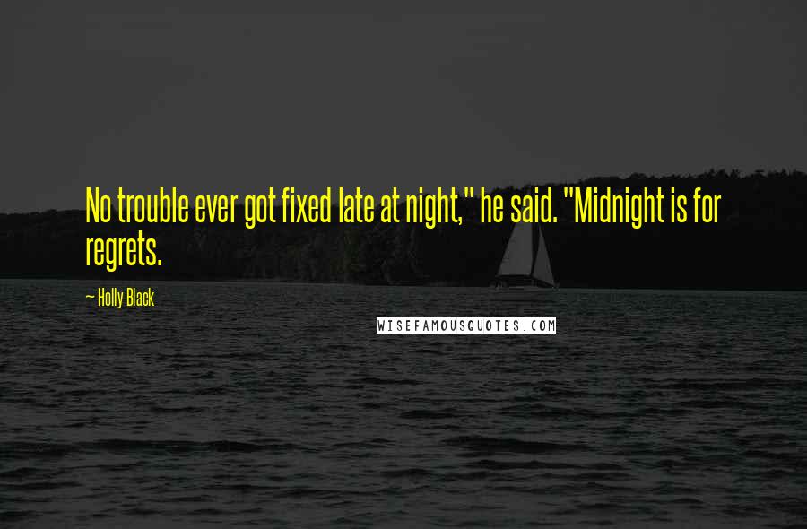 Holly Black Quotes: No trouble ever got fixed late at night," he said. "Midnight is for regrets.