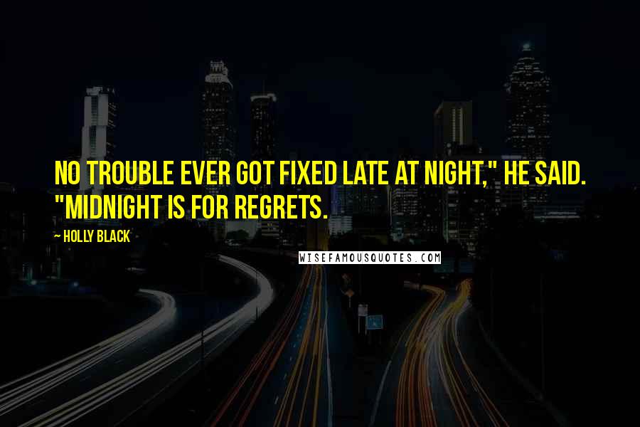 Holly Black Quotes: No trouble ever got fixed late at night," he said. "Midnight is for regrets.