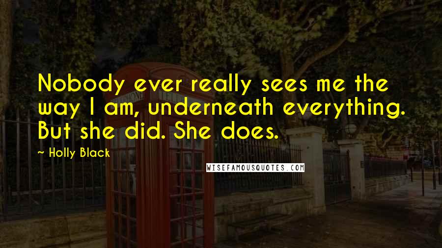 Holly Black Quotes: Nobody ever really sees me the way I am, underneath everything. But she did. She does.
