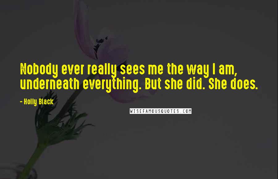 Holly Black Quotes: Nobody ever really sees me the way I am, underneath everything. But she did. She does.