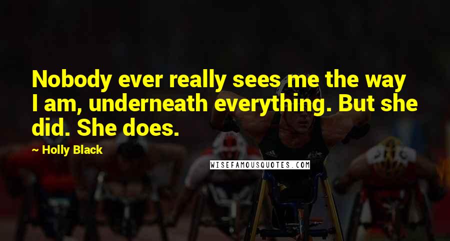 Holly Black Quotes: Nobody ever really sees me the way I am, underneath everything. But she did. She does.