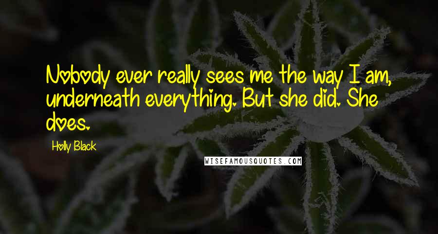 Holly Black Quotes: Nobody ever really sees me the way I am, underneath everything. But she did. She does.