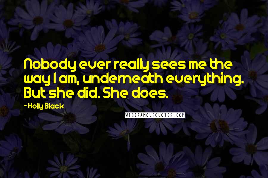 Holly Black Quotes: Nobody ever really sees me the way I am, underneath everything. But she did. She does.
