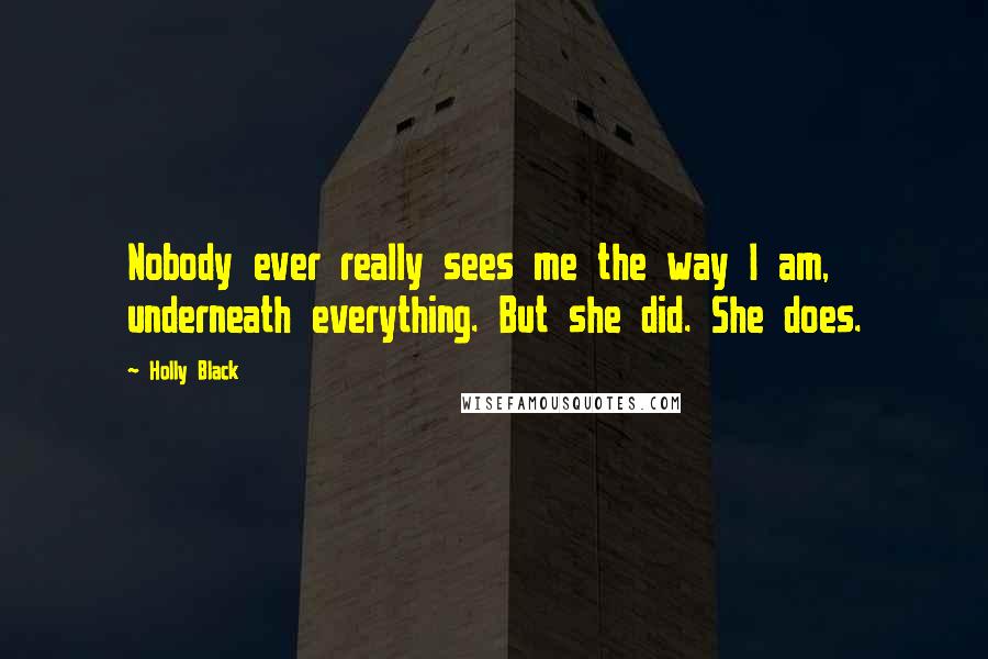 Holly Black Quotes: Nobody ever really sees me the way I am, underneath everything. But she did. She does.