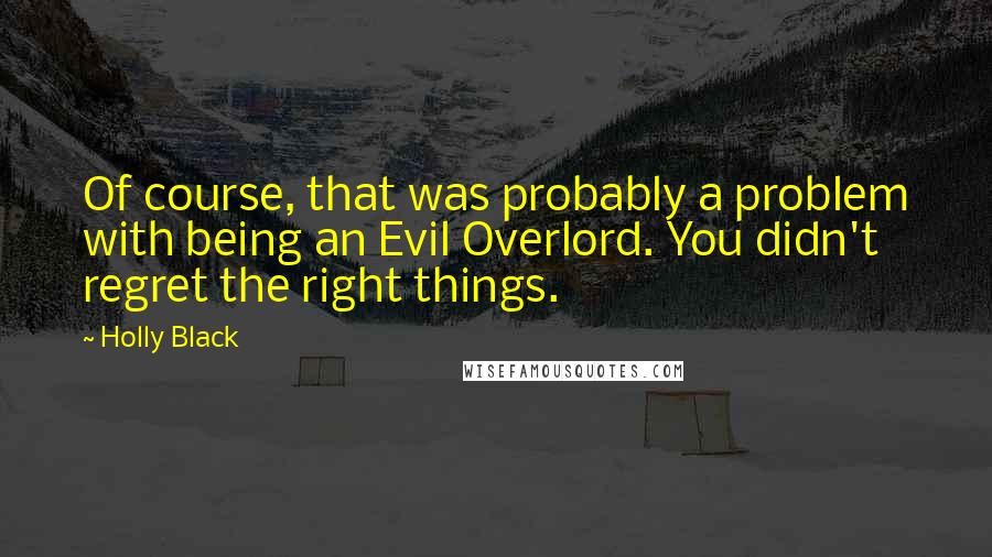 Holly Black Quotes: Of course, that was probably a problem with being an Evil Overlord. You didn't regret the right things.