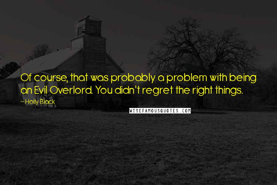 Holly Black Quotes: Of course, that was probably a problem with being an Evil Overlord. You didn't regret the right things.