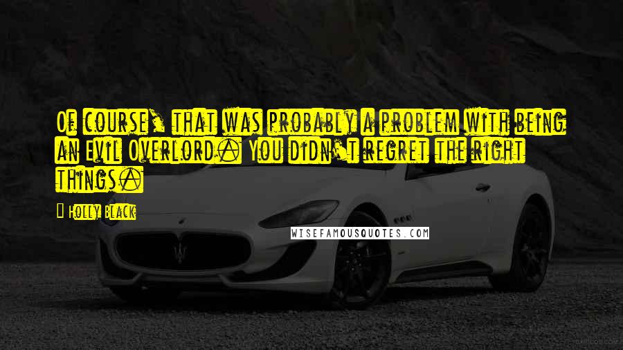 Holly Black Quotes: Of course, that was probably a problem with being an Evil Overlord. You didn't regret the right things.