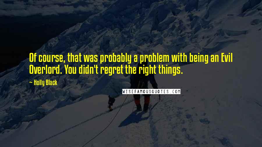 Holly Black Quotes: Of course, that was probably a problem with being an Evil Overlord. You didn't regret the right things.