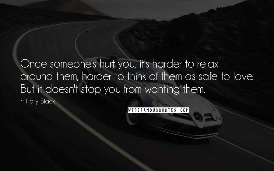 Holly Black Quotes: Once someone's hurt you, it's harder to relax around them, harder to think of them as safe to love. But it doesn't stop you from wanting them.