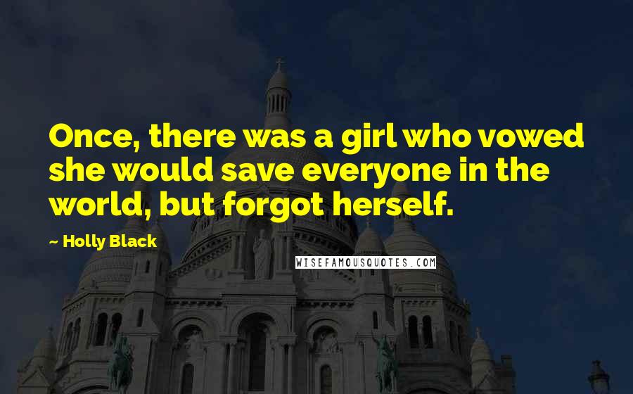 Holly Black Quotes: Once, there was a girl who vowed she would save everyone in the world, but forgot herself.