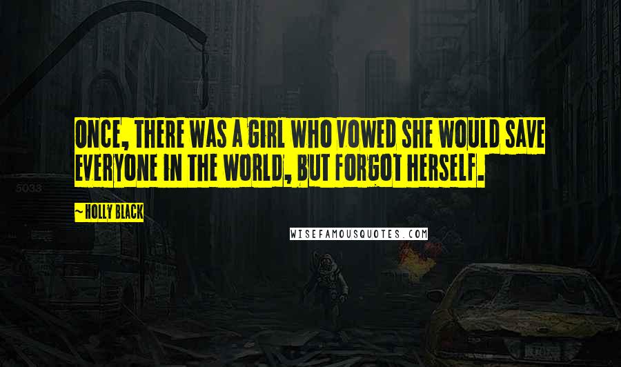 Holly Black Quotes: Once, there was a girl who vowed she would save everyone in the world, but forgot herself.