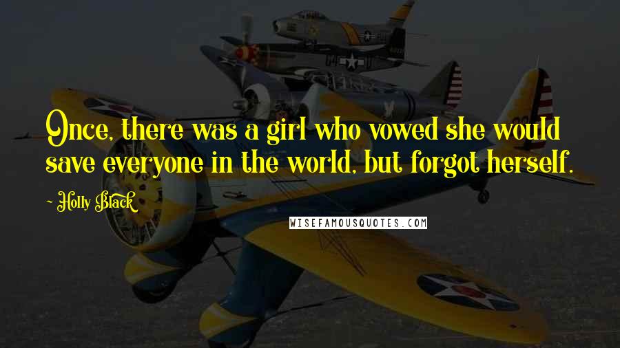 Holly Black Quotes: Once, there was a girl who vowed she would save everyone in the world, but forgot herself.