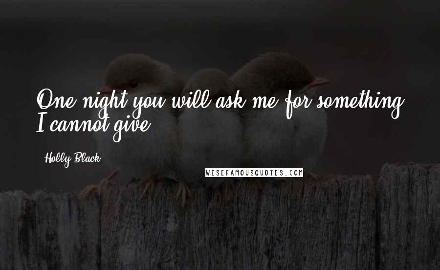 Holly Black Quotes: One night you will ask me for something I cannot give.
