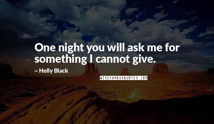 Holly Black Quotes: One night you will ask me for something I cannot give.