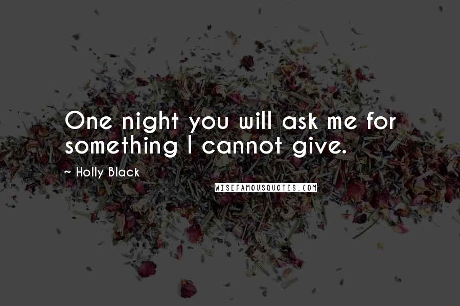 Holly Black Quotes: One night you will ask me for something I cannot give.