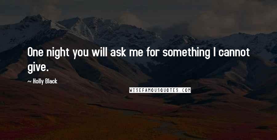 Holly Black Quotes: One night you will ask me for something I cannot give.