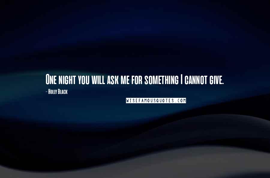 Holly Black Quotes: One night you will ask me for something I cannot give.