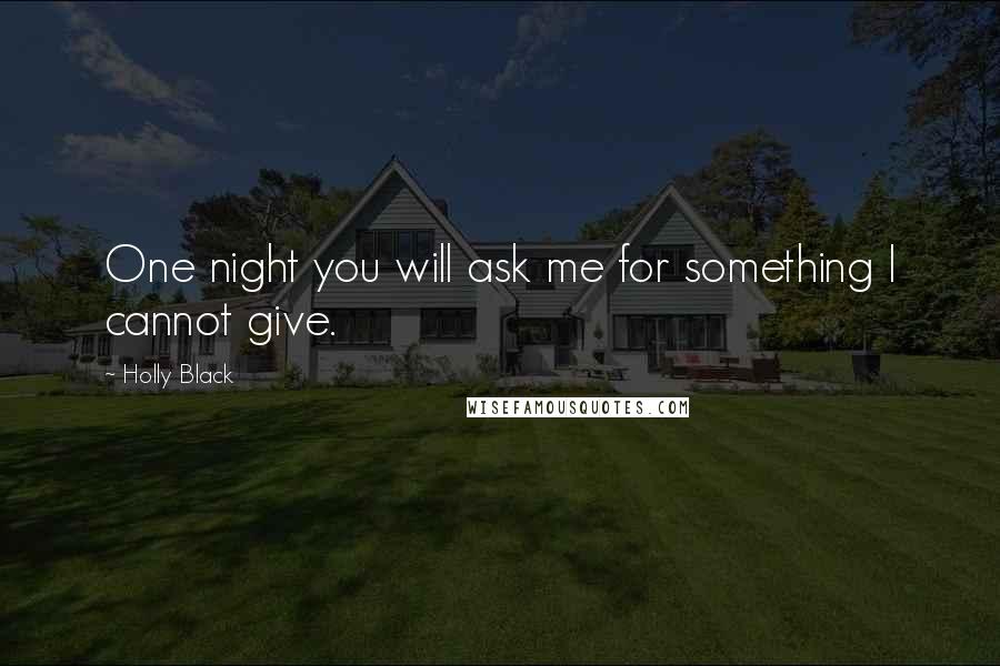 Holly Black Quotes: One night you will ask me for something I cannot give.