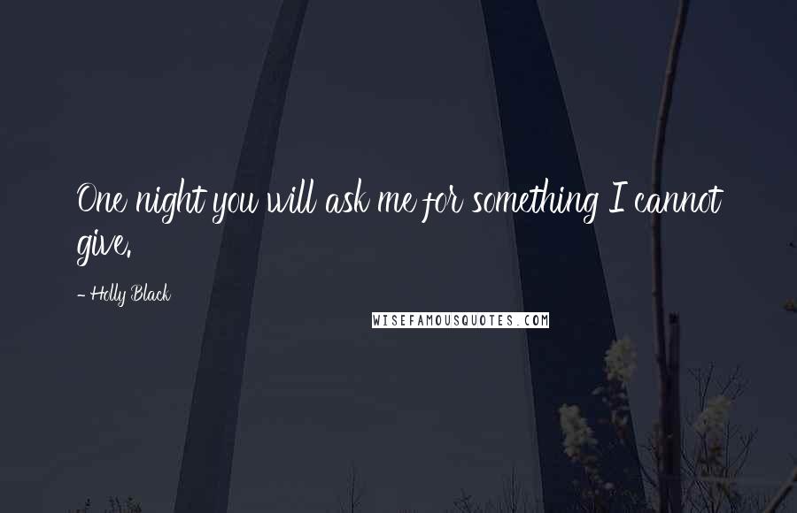 Holly Black Quotes: One night you will ask me for something I cannot give.