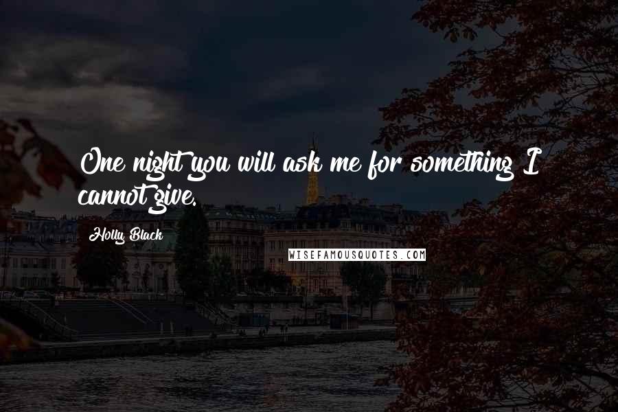 Holly Black Quotes: One night you will ask me for something I cannot give.