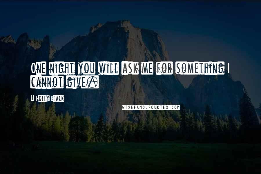Holly Black Quotes: One night you will ask me for something I cannot give.