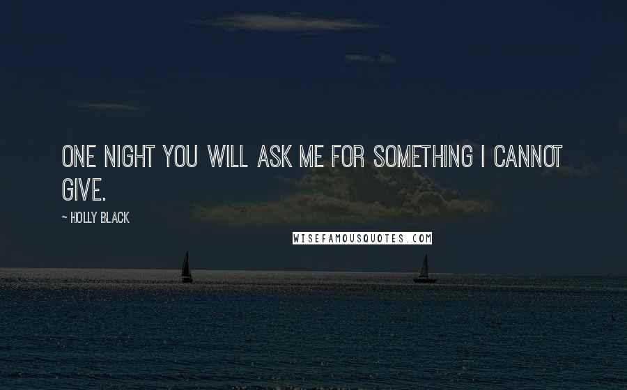 Holly Black Quotes: One night you will ask me for something I cannot give.