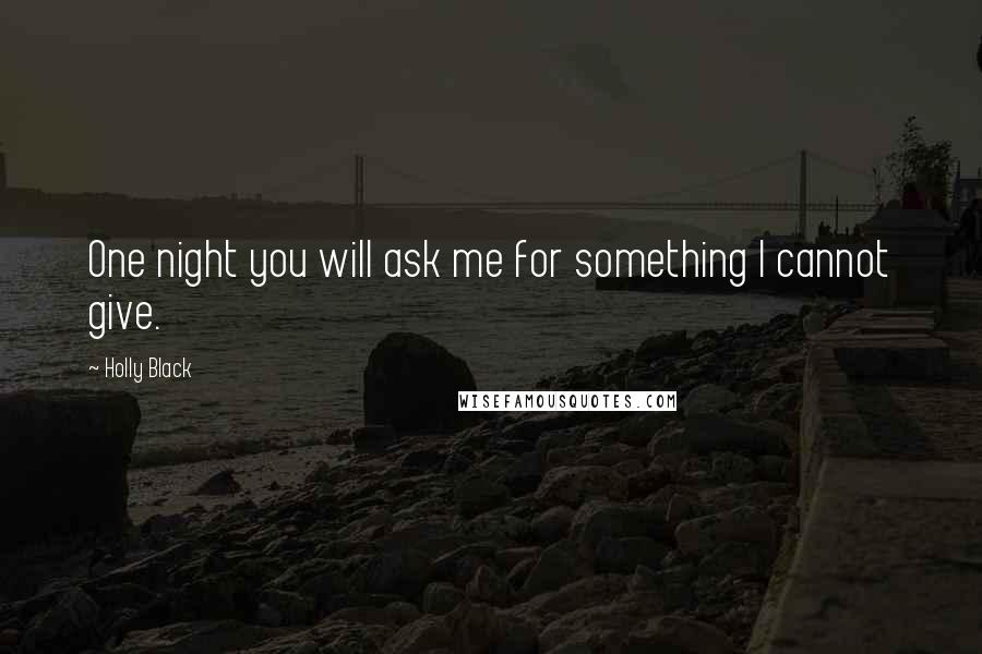 Holly Black Quotes: One night you will ask me for something I cannot give.