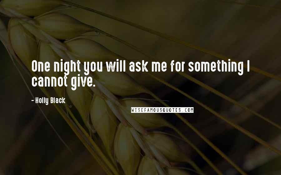 Holly Black Quotes: One night you will ask me for something I cannot give.