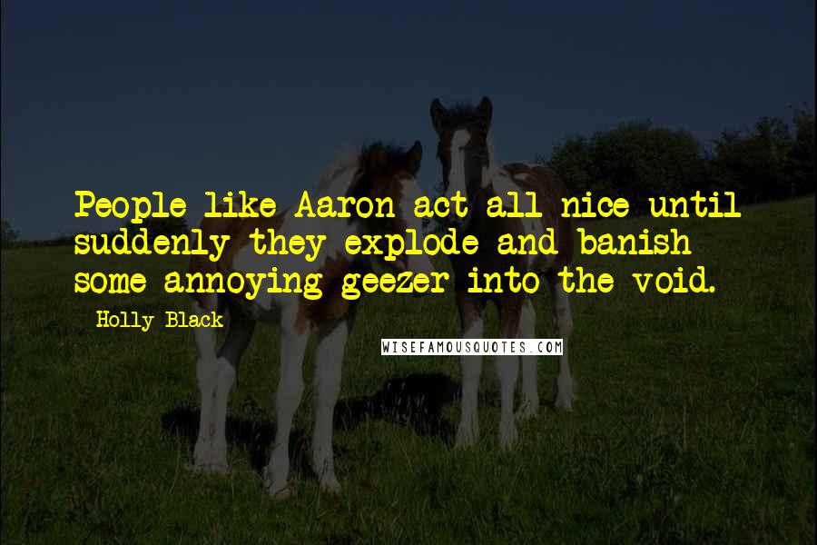 Holly Black Quotes: People like Aaron act all nice until suddenly they explode and banish some annoying geezer into the void.