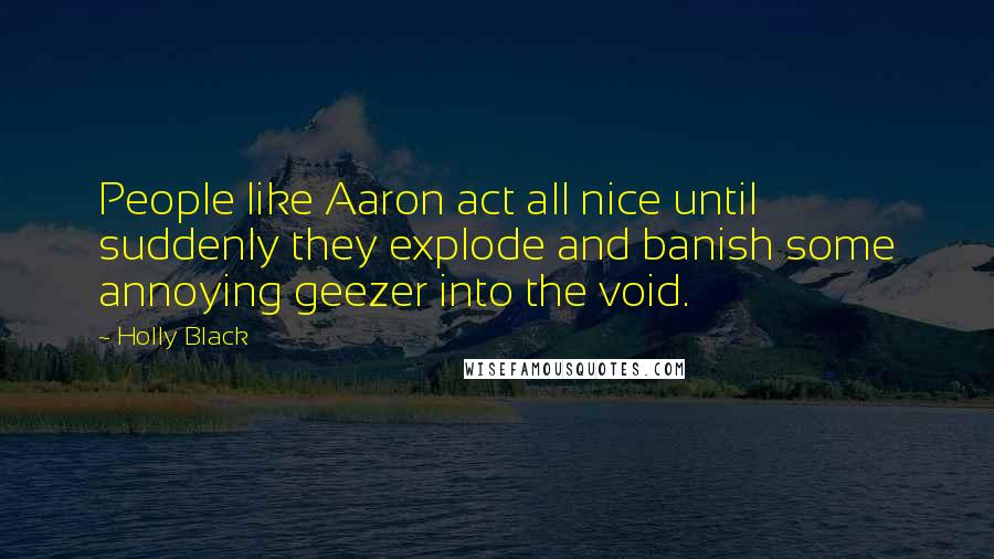 Holly Black Quotes: People like Aaron act all nice until suddenly they explode and banish some annoying geezer into the void.