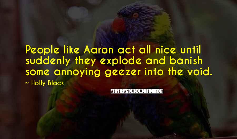 Holly Black Quotes: People like Aaron act all nice until suddenly they explode and banish some annoying geezer into the void.