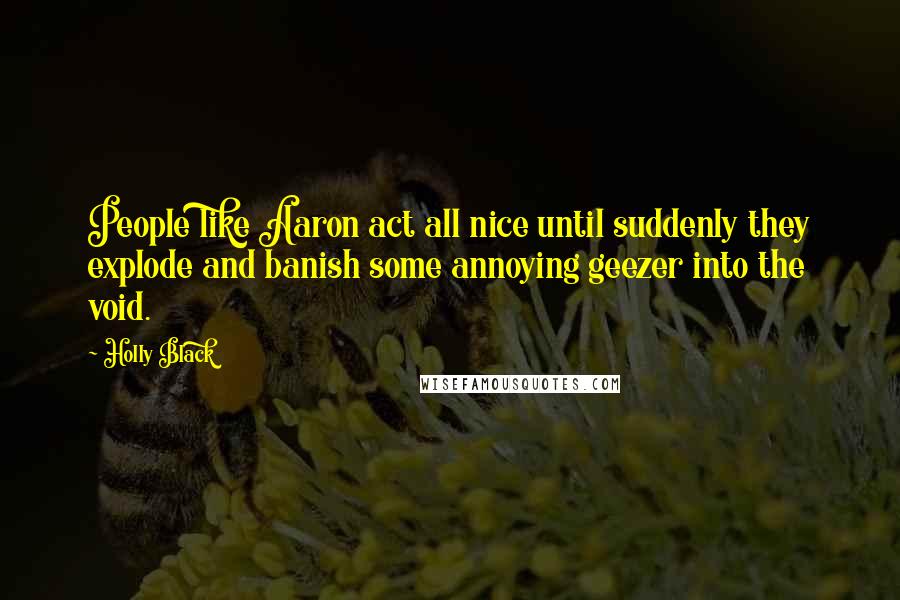 Holly Black Quotes: People like Aaron act all nice until suddenly they explode and banish some annoying geezer into the void.