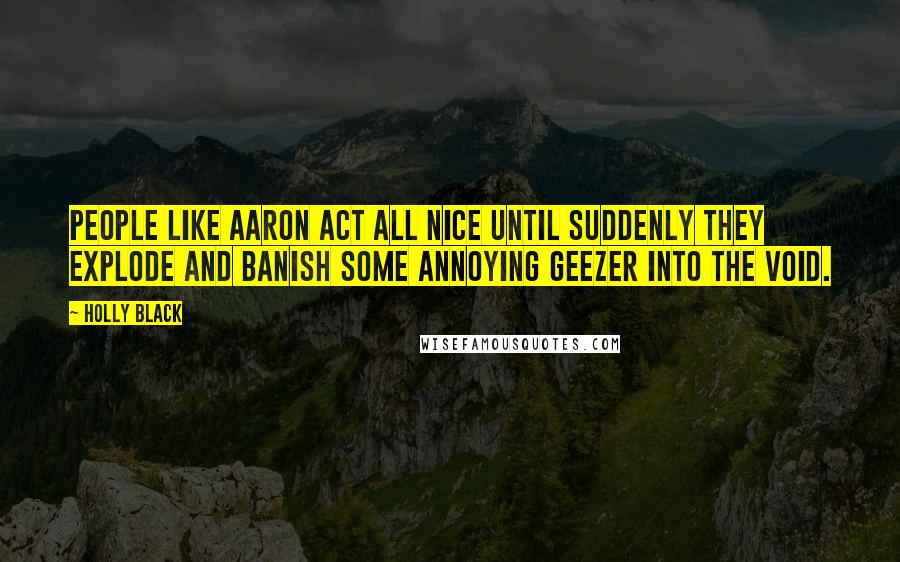 Holly Black Quotes: People like Aaron act all nice until suddenly they explode and banish some annoying geezer into the void.